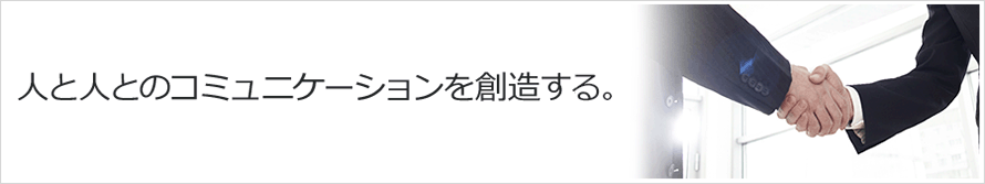 人と人とのコミュニケーションを創造する。